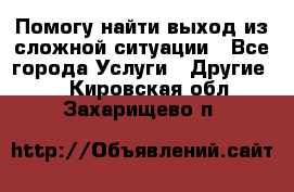 Помогу найти выход из сложной ситуации - Все города Услуги » Другие   . Кировская обл.,Захарищево п.